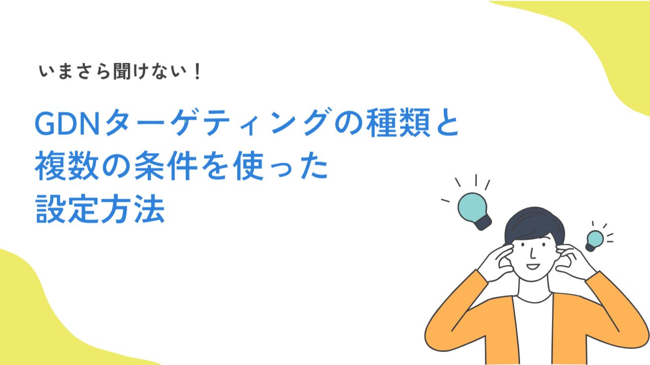 いまさら聞けない！ GDNターゲティングの種類と複数の条件を使った設定方法